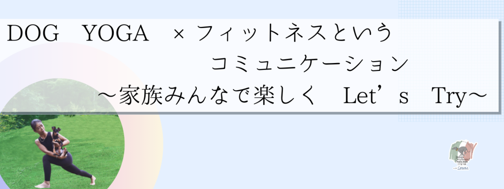 DOG YOGA ×フィットネスというコミュニケーション 〜家族みんなで楽しく Let’s Try〜